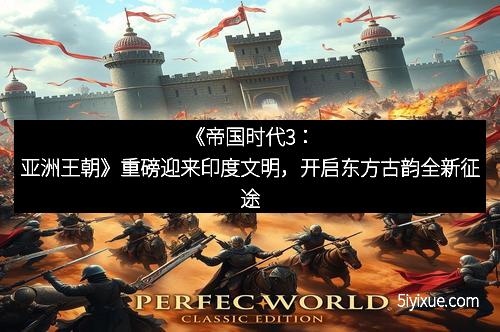 《帝国时代3：亚洲王朝》重磅迎来印度文明，开启东方古韵全新征途